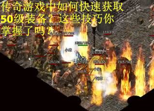 传奇游戏中如何快速获取50级装备？这些技巧你掌握了吗？