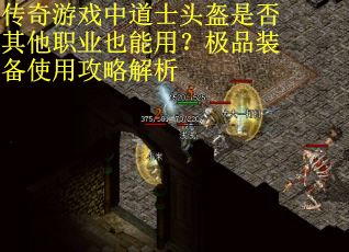 传奇游戏中道士头盔是否其他职业也能用？极品装备使用攻略解析