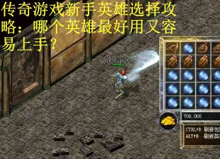 传奇游戏新手英雄选择攻略：哪个英雄最好用又容易上手？