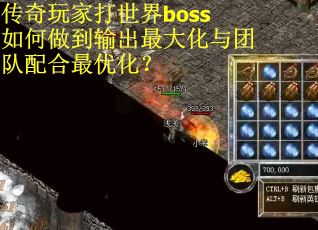 传奇玩家打世界boss如何做到输出最大化与团队配合最优化？