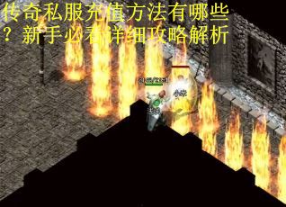 传奇私服充值方法有哪些？新手必看详细攻略解析