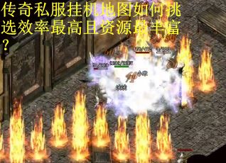 传奇私服挂机地图如何挑选效率最高且资源最丰富？