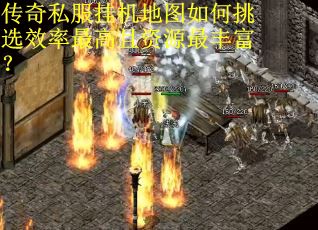 传奇私服挂机地图如何挑选效率最高且资源最丰富？