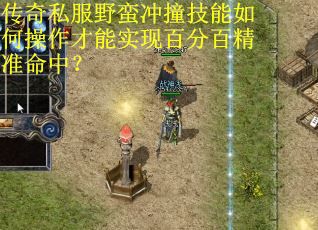 传奇私服野蛮冲撞技能如何操作才能实现百分百精准命中？