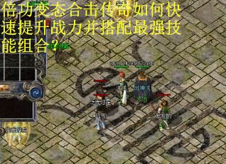 倍功变态合击传奇如何快速提升战力并搭配最强技能组合？