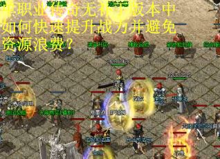 单职业传奇无补丁版本中如何快速提升战力并避免资源浪费？