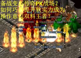备战变态传奇PK战场？如何巧妙提升软实力成为操作意识双料王者？