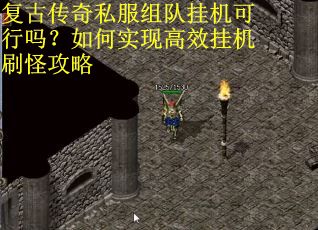 复古传奇私服组队挂机可行吗？如何实现高效挂机刷怪攻略