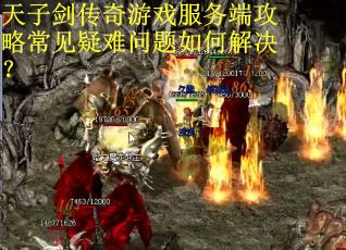 天子剑传奇游戏服务端攻略常见疑难问题如何解决？
