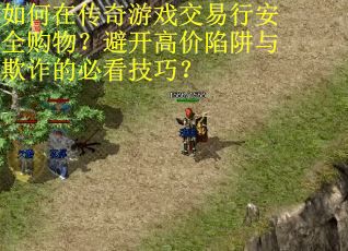 如何在传奇游戏交易行安全购物？避开高价陷阱与欺诈的必看技巧？
