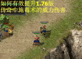 如何有效提升1.76版传奇中施毒术的威力伤害？