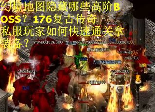 幻境地图隐藏哪些高阶BOSS？176复古传奇私服玩家如何快速通关拿装备？