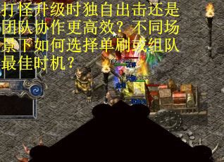 打怪升级时独自出击还是团队协作更高效？不同场景下如何选择单刷或组队最佳时机？