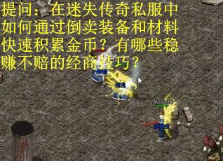 提问：在迷失传奇私服中如何通过倒卖装备和材料快速积累金币？有哪些稳赚不赔的经商技巧？