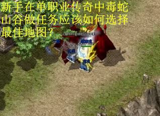 新手在单职业传奇中毒蛇山谷做任务应该如何选择最佳地图？