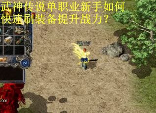 武神传说单职业新手如何快速刷装备提升战力？