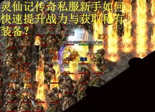 灵仙记传奇私服新手如何快速提升战力与获取稀有装备？