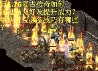 玩1.76复古传奇如何通过结交好友提升战力？组队打宝必备技巧有哪些？