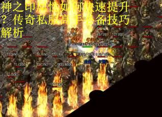 神之印属性如何快速提升？传奇私服高手必备技巧解析