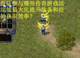 组队参与哪些传奇游戏活动能最大化提升装备和经验获取效率？