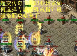 超变传奇三大职业玩家如何选择专属特殊戒指？最强搭配攻略来了