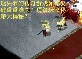 迷失梦幻传奇游戏如何突破重重难关？顶级玩家秘籍大揭秘？