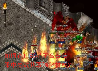 如何在1.80星王合击私服中高效获取强化材料? 如何在1.80星王合击私服中高效获取强化材料?