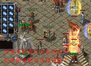 传奇各职业玩家在战斗时应如何搭配与选择技能? 传奇各职业玩家在战斗时应如何搭配与选择技能?