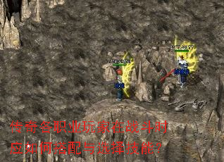传奇各职业玩家在战斗时应如何搭配与选择技能? 传奇各职业玩家在战斗时应如何搭配与选择技能?