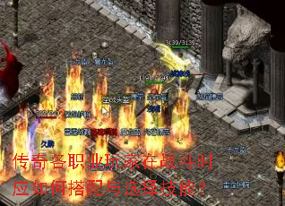 传奇各职业玩家在战斗时应如何搭配与选择技能? 传奇各职业玩家在战斗时应如何搭配与选择技能?