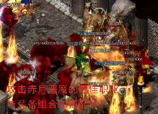 攻击赤月恶魔的最佳职业与装备组合如何配置? 攻击赤月恶魔的最佳职业与装备组合如何配置?