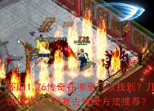 怀旧1.76传奇在哪里可以找到?几个快速找1..76复古传奇方法推荐? 怀旧1.76传奇在哪里可以找到?几个快速找1..76复古传奇方法推荐?