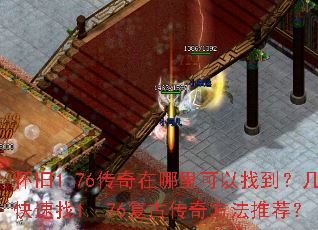 怀旧1.76传奇在哪里可以找到?几个快速找1..76复古传奇方法推荐? 怀旧1.76传奇在哪里可以找到?几个快速找1..76复古传奇方法推荐?