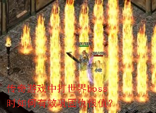 传奇游戏中打世界boss时如何有效巩固仇恨值? 传奇游戏中打世界boss时如何有效巩固仇恨值?