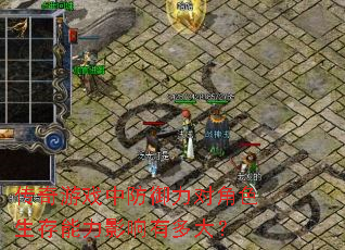 传奇游戏中防御力对角色生存能力影响有多大? 传奇游戏中防御力对角色生存能力影响有多大?