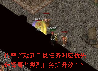 传奇游戏新手做任务时应优先选择哪些类型任务提升效率? 传奇游戏新手做任务时应优先选择哪些类型任务提升效率?