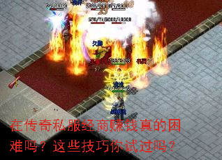 在传奇私服经商赚钱真的困难吗?这些技巧你试过吗? 在传奇私服经商赚钱真的困难吗?这些技巧你试过吗?