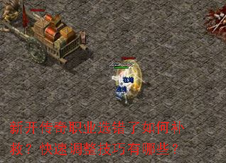 新开传奇职业选错了如何补救?快速调整技巧有哪些? 新开传奇职业选错了如何补救?快速调整技巧有哪些?