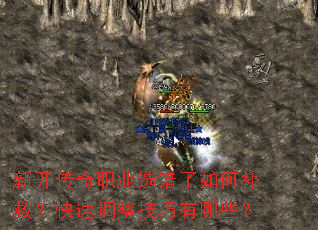 新开传奇职业选错了如何补救?快速调整技巧有哪些? 新开传奇职业选错了如何补救?快速调整技巧有哪些?