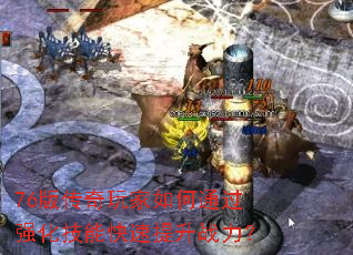 76版传奇玩家如何通过强化技能快速提升战力? 76版传奇玩家如何通过强化技能快速提升战力?
