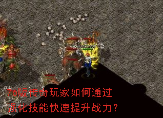 76版传奇玩家如何通过强化技能快速提升战力? 76版传奇玩家如何通过强化技能快速提升战力?