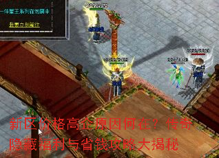 新区价格高企原因何在?传奇隐藏福利与省钱攻略大揭秘 新区价格高企原因何在?传奇隐藏福利与省钱攻略大揭秘