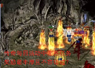 传奇每日活动中哪些任务奖励最丰厚且不容错过? 传奇每日活动中哪些任务奖励最丰厚且不容错过?