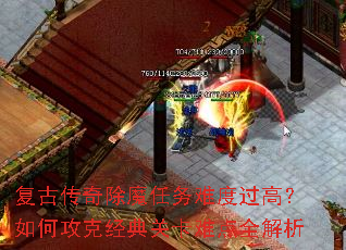 复古传奇除魔任务难度过高?如何攻克经典关卡难点全解析 复古传奇除魔任务难度过高?如何攻克经典关卡难点全解析