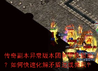传奇副本异常版本团队争执频发?如何快速化解矛盾达成共识? 传奇副本异常版本团队争执频发?如何快速化解矛盾达成共识?