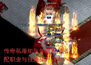 传奇私服组队如何科学搭配职业与技能提升效率? 传奇私服组队如何科学搭配职业与技能提升效率?