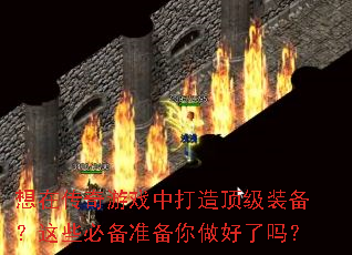 想在传奇游戏中打造顶级装备?这些必备准备你做好了吗? 想在传奇游戏中打造顶级装备?这些必备准备你做好了吗?