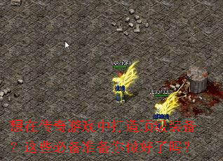 想在传奇游戏中打造顶级装备?这些必备准备你做好了吗? 想在传奇游戏中打造顶级装备?这些必备准备你做好了吗?