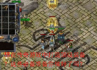 想在传奇游戏中打造顶级装备?这些必备准备你做好了吗? 想在传奇游戏中打造顶级装备?这些必备准备你做好了吗?