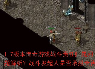 1.7版本传奇游戏战斗责任归属问题解析?战斗发起人是否承担全责? 1.7版本传奇游戏战斗责任归属问题解析?战斗发起人是否承担全责?